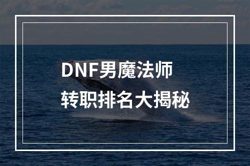 DNF男魔法师转职排名大揭秘