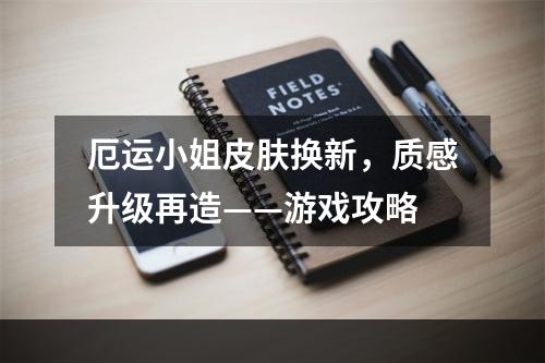 厄运小姐皮肤换新，质感升级再造——游戏攻略