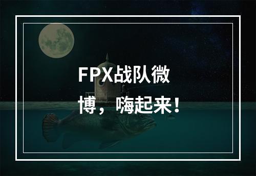 FPX战队微博，嗨起来！