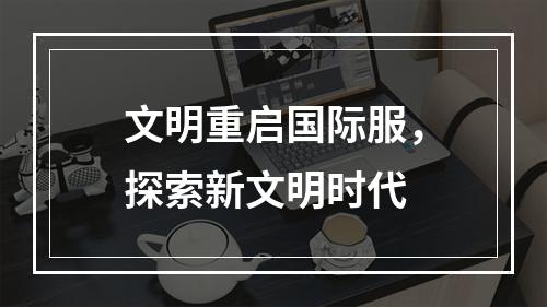 文明重启国际服，探索新文明时代