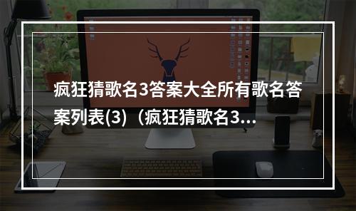 疯狂猜歌名3答案大全所有歌名答案列表(3)（疯狂猜歌名3答案大全  全部歌名答案列表(3)）