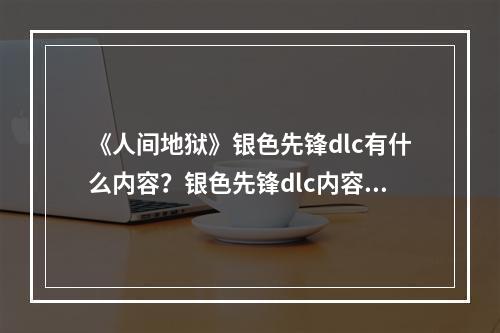 《人间地狱》银色先锋dlc有什么内容？银色先锋dlc内容一览--安卓攻略网