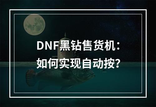 DNF黑钻售货机：如何实现自动按？