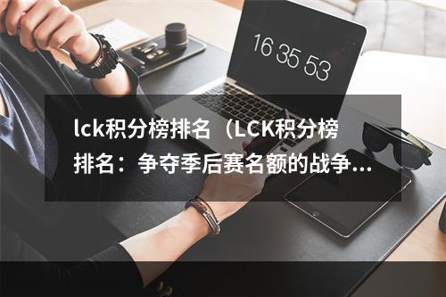 lck积分榜排名（LCK积分榜排名：争夺季后赛名额的战争）