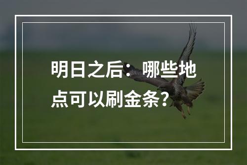 明日之后：哪些地点可以刷金条？