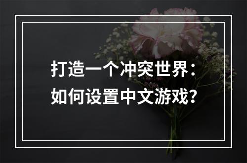 打造一个冲突世界：如何设置中文游戏？