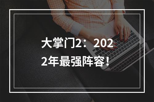 大掌门2：2022年最强阵容！