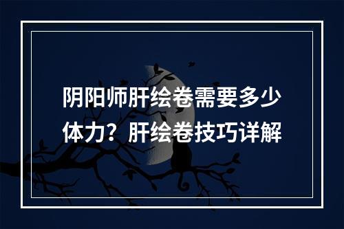 阴阳师肝绘卷需要多少体力？肝绘卷技巧详解