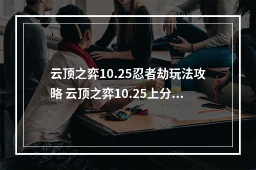 云顶之弈10.25忍者劫玩法攻略 云顶之弈10.25上分推荐阵容--手游攻略网