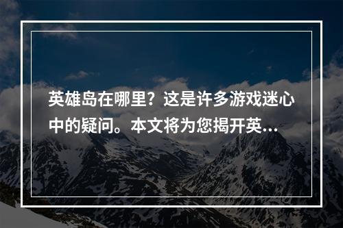 英雄岛在哪里？这是许多游戏迷心中的疑问。本文将为您揭开英雄岛的神秘面纱，并带您畅游于这座神秘岛屿之中