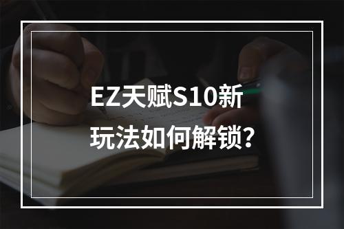 EZ天赋S10新玩法如何解锁？