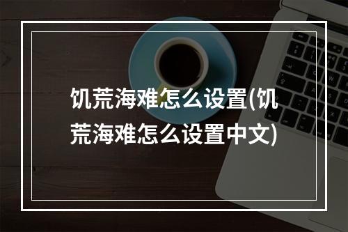 饥荒海难怎么设置(饥荒海难怎么设置中文)