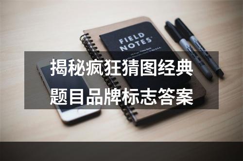 揭秘疯狂猜图经典题目品牌标志答案