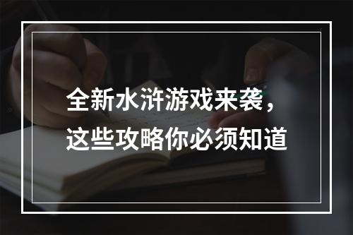 全新水浒游戏来袭，这些攻略你必须知道