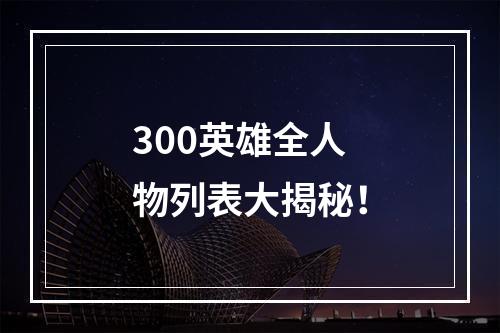 300英雄全人物列表大揭秘！