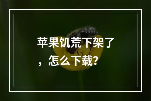 苹果饥荒下架了，怎么下载？