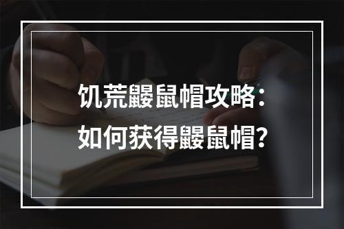 饥荒鼹鼠帽攻略：如何获得鼹鼠帽？