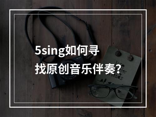 5sing如何寻找原创音乐伴奏？