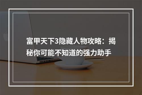 富甲天下3隐藏人物攻略：揭秘你可能不知道的强力助手