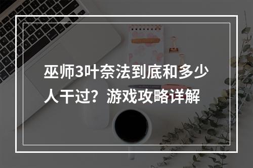 巫师3叶奈法到底和多少人干过？游戏攻略详解