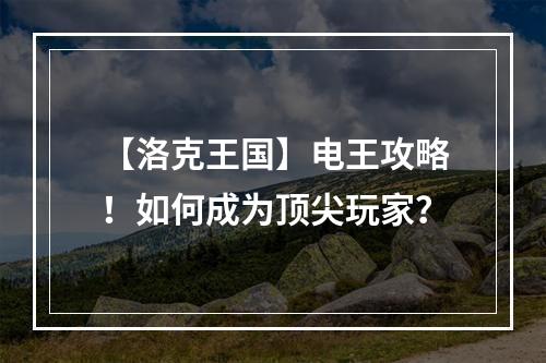 【洛克王国】电王攻略！如何成为顶尖玩家？