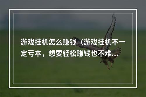 游戏挂机怎么赚钱（游戏挂机不一定亏本，想要轻松赚钱也不难！）