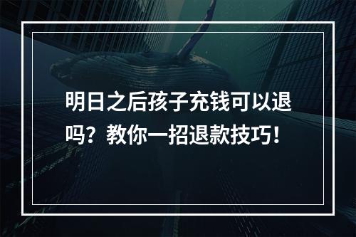 明日之后孩子充钱可以退吗？教你一招退款技巧！