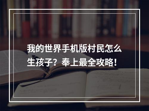 我的世界手机版村民怎么生孩子？奉上最全攻略！