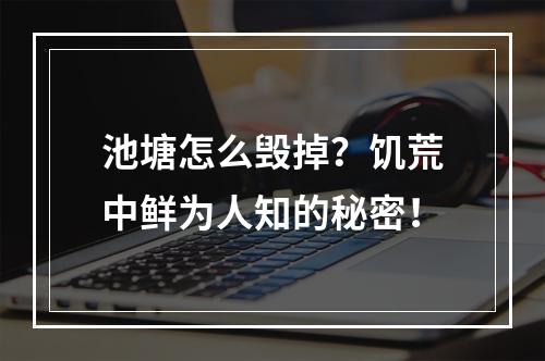 池塘怎么毁掉？饥荒中鲜为人知的秘密！