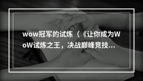 wow冠军的试炼（《让你成为WoW试炼之王，决战巅峰竞技场！》）