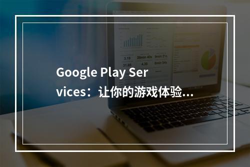 Google Play Services：让你的游戏体验更加精彩