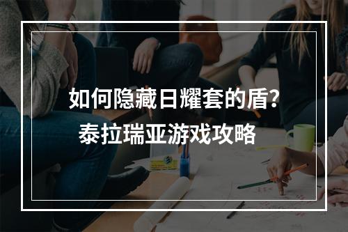 如何隐藏日耀套的盾？  泰拉瑞亚游戏攻略