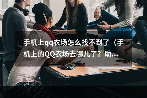 手机上qq农场怎么找不到了（手机上的QQ农场去哪儿了？助你解决找不到农场问题）