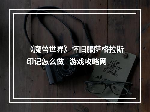 《魔兽世界》怀旧服萨格拉斯印记怎么做--游戏攻略网