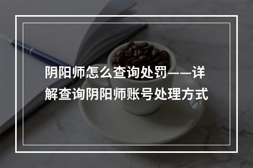 阴阳师怎么查询处罚——详解查询阴阳师账号处理方式