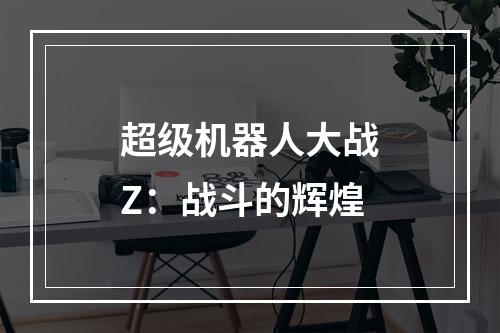 超级机器人大战Z：战斗的辉煌