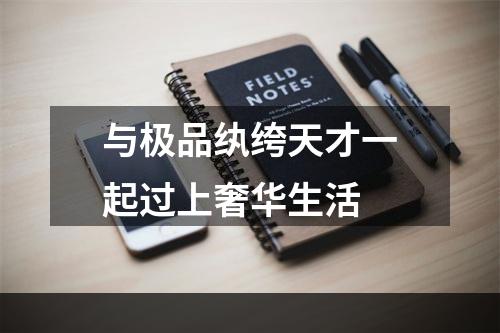 与极品纨绔天才一起过上奢华生活