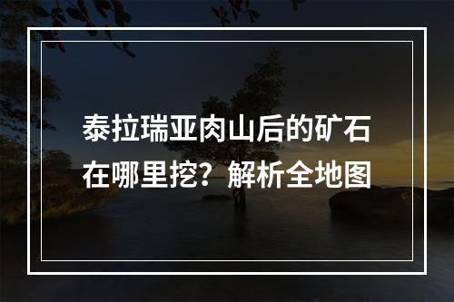 泰拉瑞亚肉山后的矿石在哪里挖？解析全地图