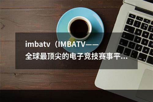 imbatv（IMBATV——全球最顶尖的电子竞技赛事平台）