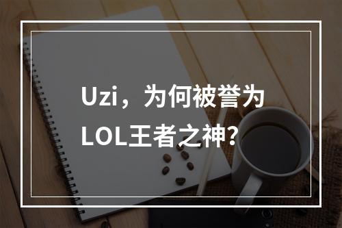 Uzi，为何被誉为LOL王者之神？