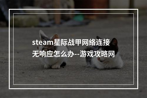 steam星际战甲网络连接无响应怎么办--游戏攻略网