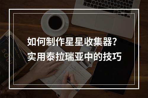 如何制作星星收集器？实用泰拉瑞亚中的技巧