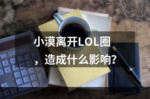 小漠离开LOL圈，造成什么影响？