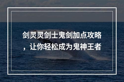 剑灵灵剑士鬼剑加点攻略，让你轻松成为鬼神王者