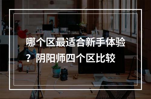 哪个区最适合新手体验？阴阳师四个区比较