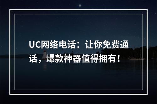 UC网络电话：让你免费通话，爆款神器值得拥有！