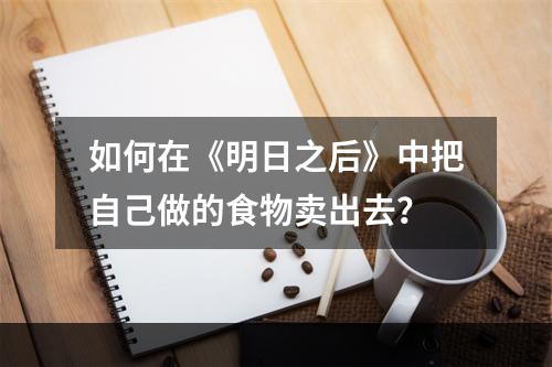 如何在《明日之后》中把自己做的食物卖出去？