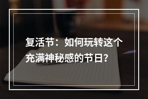 复活节：如何玩转这个充满神秘感的节日？