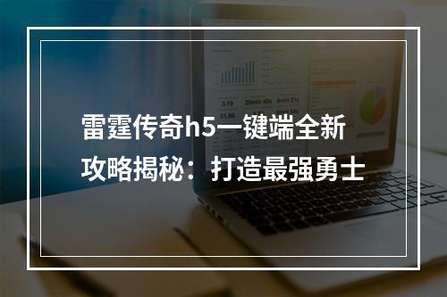 雷霆传奇h5一键端全新攻略揭秘：打造最强勇士