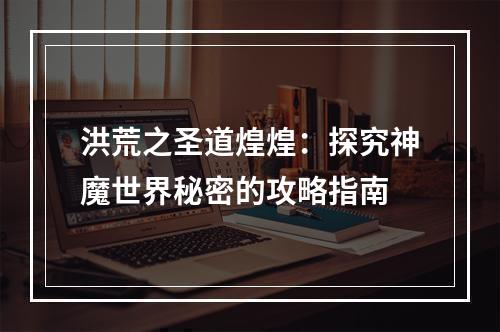 洪荒之圣道煌煌：探究神魔世界秘密的攻略指南